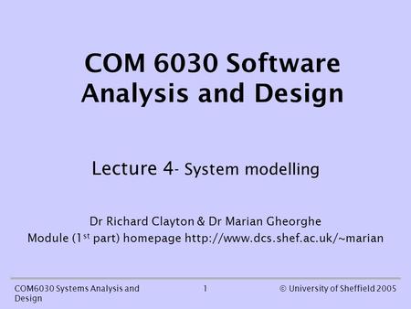 1COM6030 Systems Analysis and Design © University of Sheffield 2005 COM 6030 Software Analysis and Design Lecture 4 - System modelling Dr Richard Clayton.