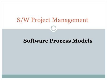 S/W Project Management Software Process Models. Objectives To understand  Software process and process models, including the main characteristics of.
