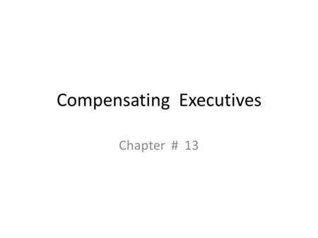 Compensating Executives Chapter # 13. What is executive status? IRS recognizes two groups – Highly compensated Very responsible position 5% owner sometime.