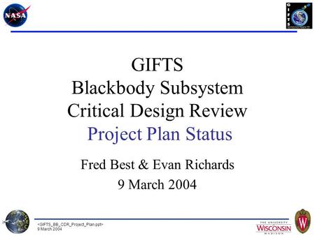 9 March 2004 GIFTS Blackbody Subsystem Critical Design Review Project Plan Status Fred Best & Evan Richards 9 March 2004.
