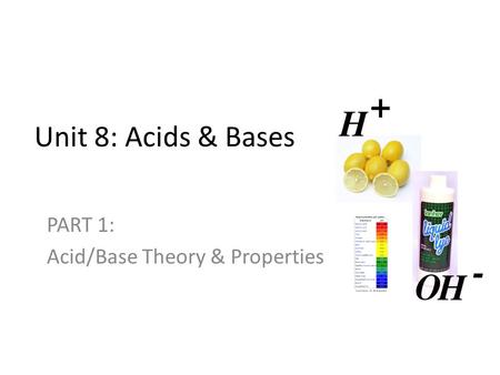 Unit 8: Acids & Bases PART 1: Acid/Base Theory & Properties.