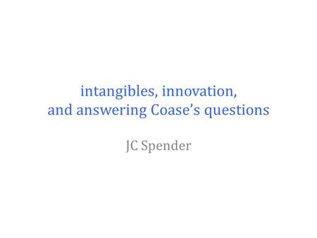 Intangibles, innovation, and answering Coase’s questions JC Spender.