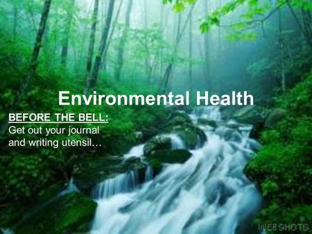 Environmental Health BEFORE THE BELL: Get out your journal and writing utensil…