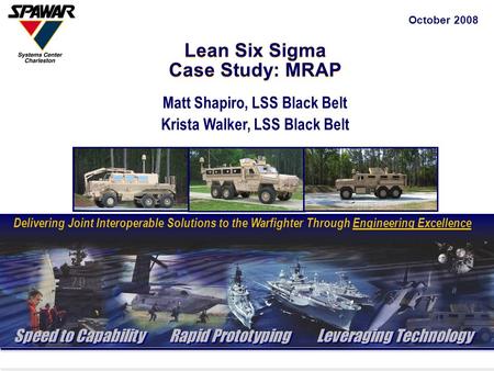 CAPT Red Hoover – Commanding Officer Mr. James D. Ward – Technical Director Lean Six Sigma Case Study: MRAP October 2008 Matt Shapiro, LSS Black Belt Krista.