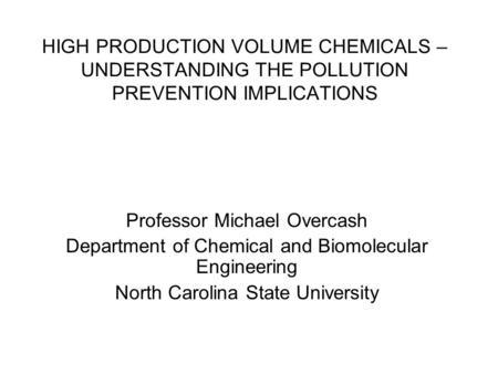 HIGH PRODUCTION VOLUME CHEMICALS – UNDERSTANDING THE POLLUTION PREVENTION IMPLICATIONS Professor Michael Overcash Department of Chemical and Biomolecular.