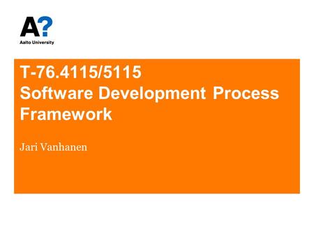 T-76.4115/5115 Software Development Process Framework Jari Vanhanen.