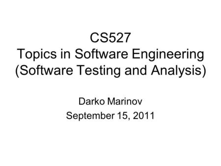 CS527 Topics in Software Engineering (Software Testing and Analysis) Darko Marinov September 15, 2011.