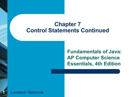 1 Chapter 7 Control Statements Continued Fundamentals of Java: AP Computer Science Essentials, 4th Edition Lambert / Osborne.