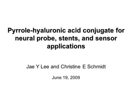 Pyrrole-hyaluronic acid conjugate for neural probe, stents, and sensor applications Jae Y Lee and Christine E Schmidt June 19, 2009.