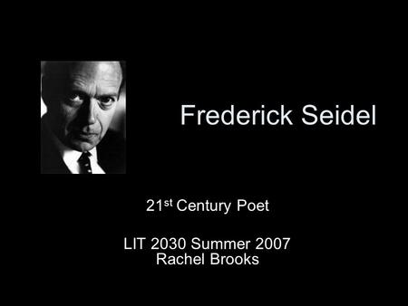 Frederick Seidel 21 st Century Poet LIT 2030 Summer 2007 Rachel Brooks.