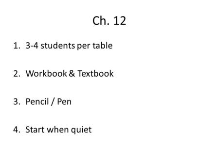 Ch. 12 1.3-4 students per table 2.Workbook & Textbook 3.Pencil / Pen 4.Start when quiet.