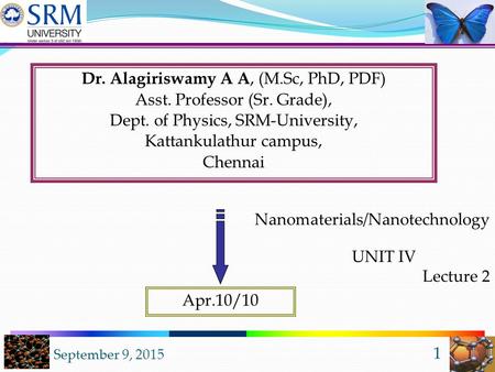 September 9, 2015 1 Dr. Alagiriswamy A A, (M.Sc, PhD, PDF) Asst. Professor (Sr. Grade), Dept. of Physics, SRM-University, Kattankulathur campus, Chennai.