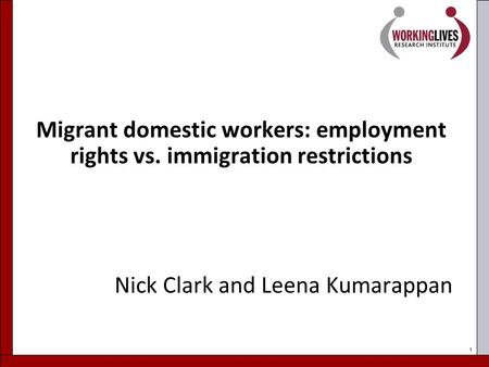 1 Migrant domestic workers: employment rights vs. immigration restrictions Nick Clark and Leena Kumarappan.