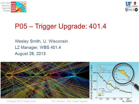 LHC CMS Detector Upgrade Project P05 – Trigger Upgrade: 401.4 Wesley Smith, U. Wisconsin L2 Manager, WBS 401.4 August 26, 2013 26 August 2013, Wesley Smith.