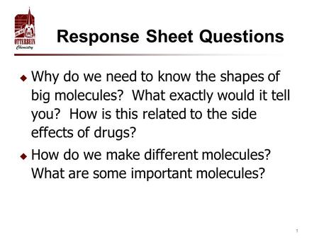 1 Response Sheet Questions  Why do we need to know the shapes of big molecules? What exactly would it tell you? How is this related to the side effects.