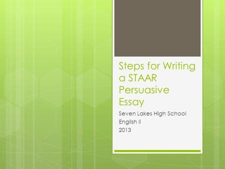 Steps for Writing a STAAR Persuasive Essay Seven Lakes High School English II 2013.