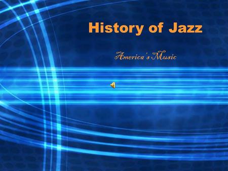History of Jazz America’s Music. What is Jazz? A musical conversation: partly planned and partly spontaneous A dialogue among the musicians who perform.
