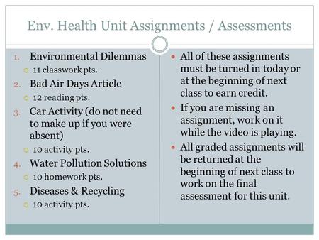 Env. Health Unit Assignments / Assessments 1. Environmental Dilemmas  11 classwork pts. 2. Bad Air Days Article  12 reading pts. 3. Car Activity (do.