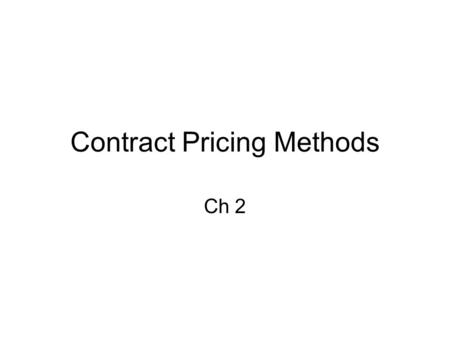 Contract Pricing Methods Ch 2. Lump Sum –Contractor bids 1 price for entire project –Estimate needs to be detailed –Design needs to be finished before.