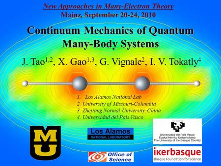 Continuum Mechanics of Quantum Many-Body Systems J. Tao 1,2, X. Gao 1,3, G. Vignale 2, I. V. Tokatly 4 New Approaches in Many-Electron Theory Mainz, September.