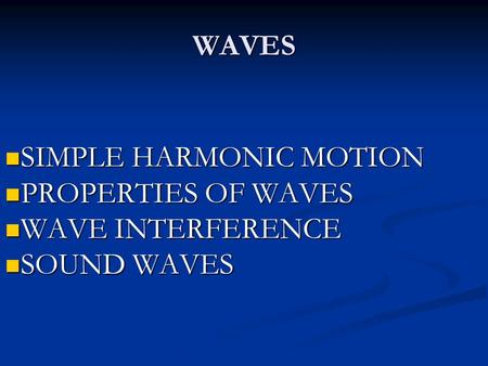 WAVES SIMPLE HARMONIC MOTION SIMPLE HARMONIC MOTION PROPERTIES OF WAVES PROPERTIES OF WAVES WAVE INTERFERENCE WAVE INTERFERENCE SOUND WAVES SOUND WAVES.