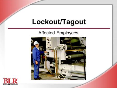 Lockout/Tagout Affected Employees. © Business & Legal Reports, Inc. 0703 Session Objectives You will be able to: Recognize hazardous energy sources Carry.