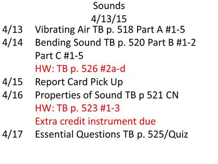 Sounds 4/13/15 4/13Vibrating Air TB p. 518 Part A #1-5 4/14Bending Sound TB p. 520 Part B #1-2 Part C #1-5 HW: TB p. 526 #2a-d 4/15Report Card Pick Up.