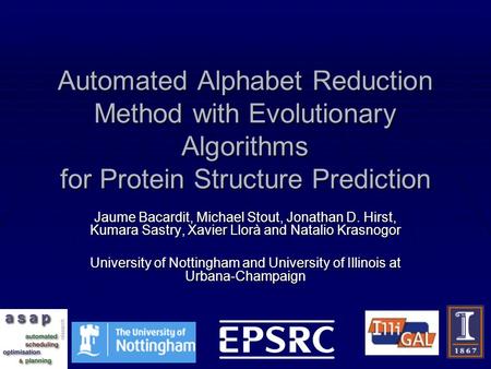 Automated Alphabet Reduction Method with Evolutionary Algorithms for Protein Structure Prediction Jaume Bacardit, Michael Stout, Jonathan D. Hirst, Kumara.