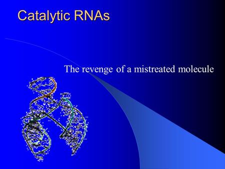 Catalytic RNAs The revenge of a mistreated molecule.