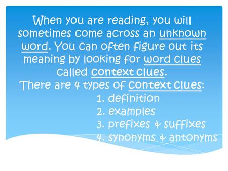 When you are reading, you will sometimes come across an unknown word. You can often figure out its meaning by looking for word clues called context clues.