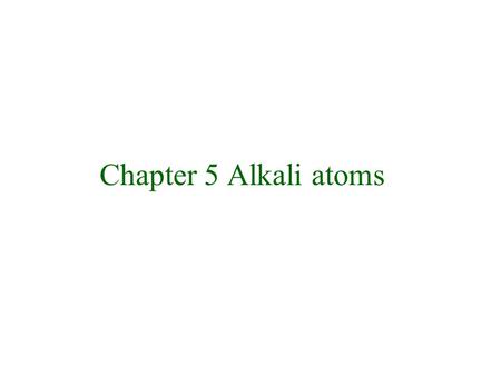 Chapter 5 Alkali atoms Properties of elements in periodic table The Alkali metals.