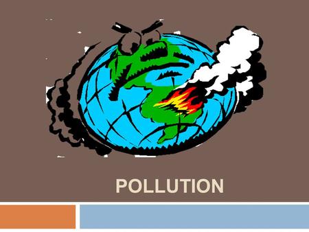 POLLUTION. There is more and more pollution and it is affecting the whole world.