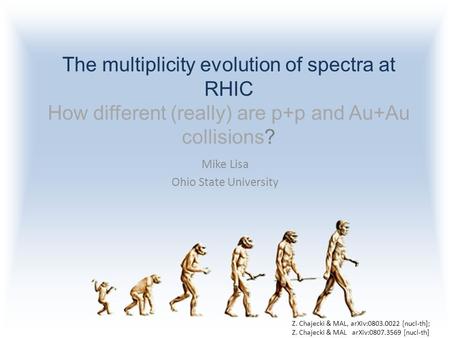 The multiplicity evolution of spectra at RHIC How different (really) are p+p and Au+Au collisions? Mike Lisa Ohio State University Z. Chajecki & MAL, arXiv:0803.0022.