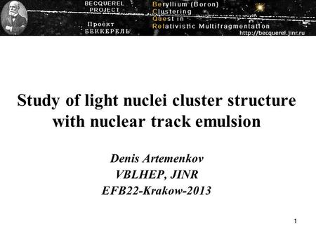 11 Study of light nuclei cluster structure with nuclear track emulsion Denis Artemenkov VBLHEP, JINR EFB22-Krakow-2013.