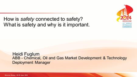 How is safety connected to safety? What is safety and why is it important. Heidi Fuglum ABB - Chemical, Oil and Gas Market Development & Technology Deployment.