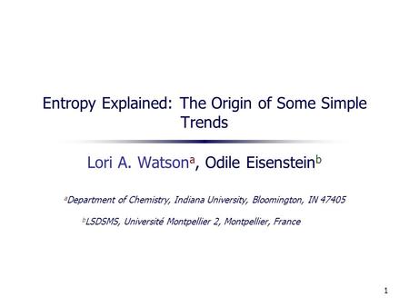 1 Entropy Explained: The Origin of Some Simple Trends Lori A. Watson a, Odile Eisenstein b a Department of Chemistry, Indiana University, Bloomington,