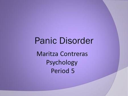 Panic Disorder Maritza Contreras Psychology Period 5.