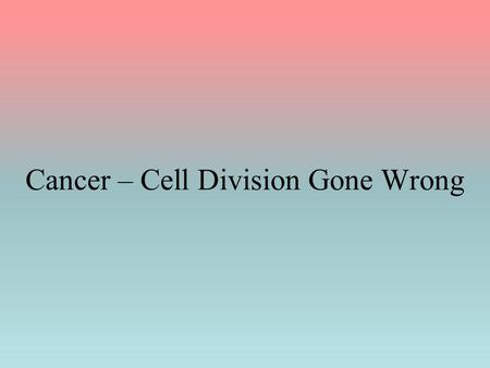 Cancer – Cell Division Gone Wrong. Cancer _____________ It results from a change (mutation) in the DNA All subsequent daughter cells contain the same.