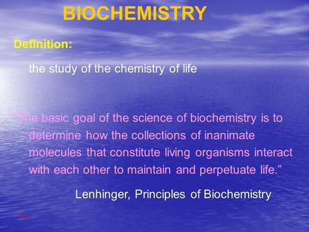 BIOCHEMISTRY Definition: the study of the chemistry of life “The basic goal of the science of biochemistry is to determine how the collections of inanimate.