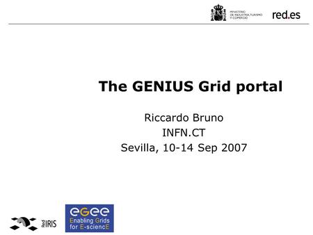 Riccardo Bruno INFN.CT Sevilla, 10-14 Sep 2007 The GENIUS Grid portal.
