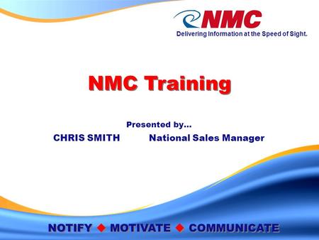 Delivering Information at the Speed of Sight. NMC Training This information is confidential and may include proprietary and/or trade secret information.