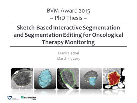 Sketch-Based Interactive Segmentation and Segmentation Editing for Oncological Therapy Monitoring Frank Heckel March 17, 2015 BVM-Award 2015 – PhD Thesis.