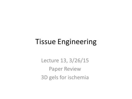 Tissue Engineering Lecture 13, 3/26/15 Paper Review 3D gels for ischemia.