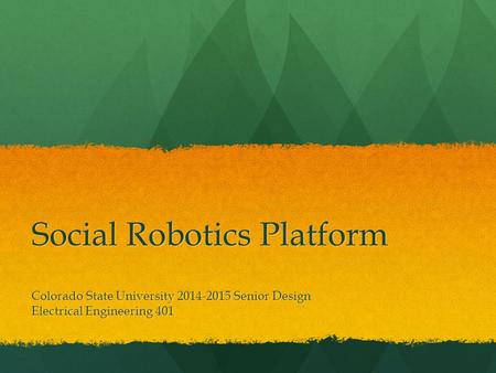 Social Robotics Platform Colorado State University 2014-2015 Senior Design Electrical Engineering 401.