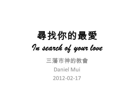 尋找你的最愛 In search of your love 三藩市神的教會 Daniel Mui 2012-02-17.