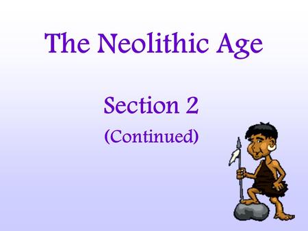 The Neolithic Age Section 2 (Continued). Civilization Government Classes Culture Specialization of Labor Food Surplus.