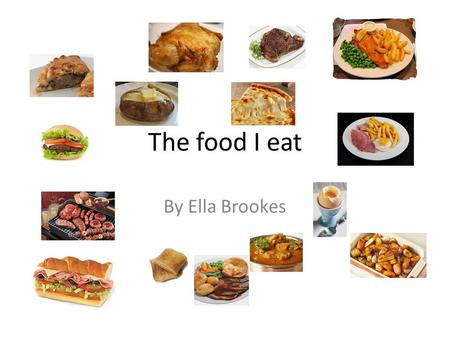 The food I eat By Ella Brookes. A typical week for me: Monday: breakfast: cereal; lunch: packed lunch to take to school (ham sandwich, biscuit, apple.