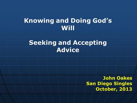 Knowing and Doing God’s Will Seeking and Accepting Advice John Oakes San Diego Singles October, 2013.