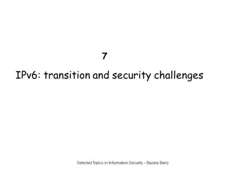 7 IPv6: transition and security challenges Selected Topics in Information Security – Bazara Barry.