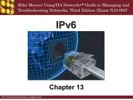 Mike Meyers’ CompTIA Network+ ® Guide to Managing and Troubleshooting Networks, Third Edition (Exam N10-005 ) © 2012 The McGraw-Hill Companies, Inc. All.